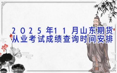 2025年11月山东期货从业考试成绩查询时间安排