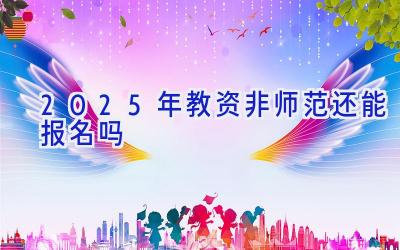 2025年教资非师范还能报名吗