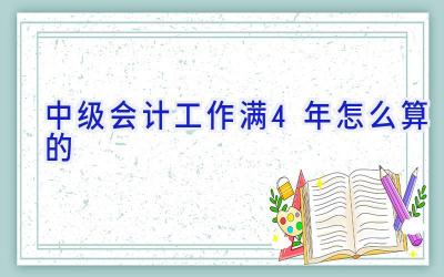 中级会计工作满4年怎么算的