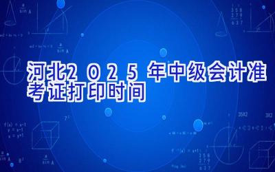 河北2025年中级会计准考证打印时间