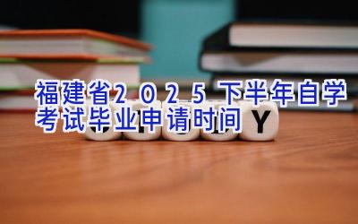 福建省2025下半年自学考试毕业申请时间