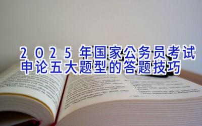 2025年国家公务员考试申论五大题型的答题技巧