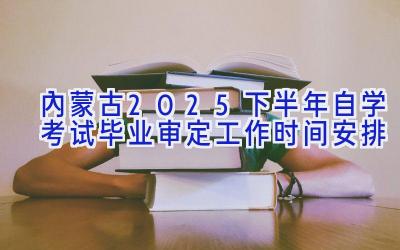 内蒙古2025下半年自学考试毕业审定工作时间安排