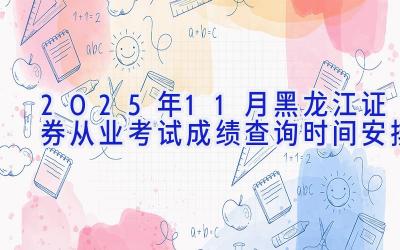 2025年11月黑龙江证券从业考试成绩查询时间安排