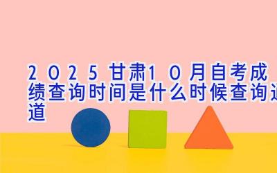 2025甘肃10月自考成绩查询时间是什么时候 查询通道