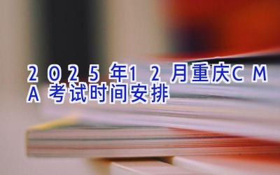 2025年12月重庆CMA考试时间安排