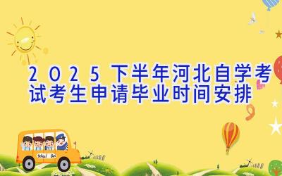 2025下半年河北自学考试考生申请毕业时间安排