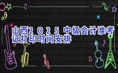 山西2025中级会计准考证打印时间安排