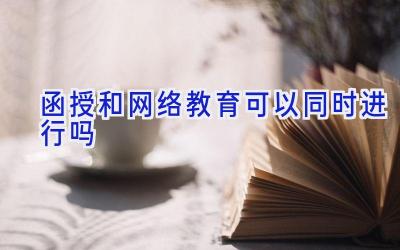 函授和网络教育可以同时进行吗