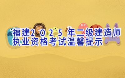 福建2025年二级建造师执业资格考试温馨提示