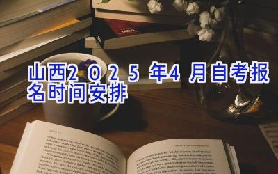 山西2025年4月自考报名时间安排