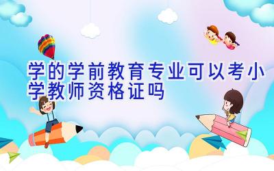 学的学前教育专业可以考小学教师资格证吗