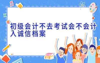 初级会计不去考试会不会计入诚信档案