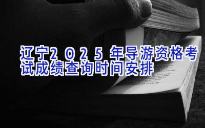 辽宁2025年导游资格考试成绩查询时间安排