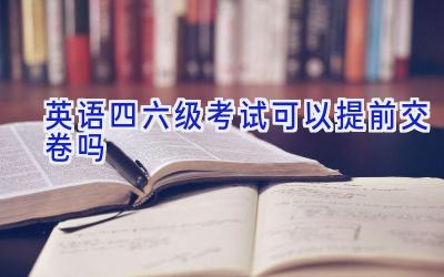 英语四六级考试可以提前交卷吗