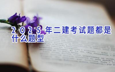 2025年二建考试题都是什么题型