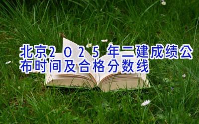 北京2025年二建成绩公布时间及合格分数线