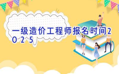 一级造价工程师报名时间2025