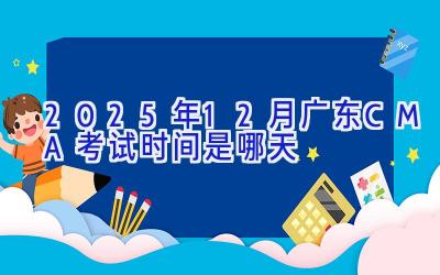 2025年12月广东CMA考试时间是哪天