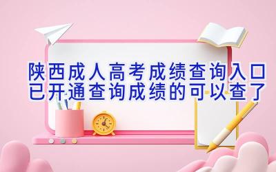 陕西成人高考成绩查询入口已开通 查询成绩的可以查了