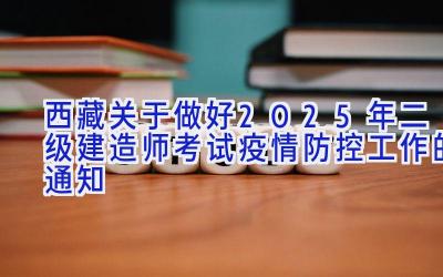 西藏关于做好2025年二级建造师考试疫情防控工作的通知