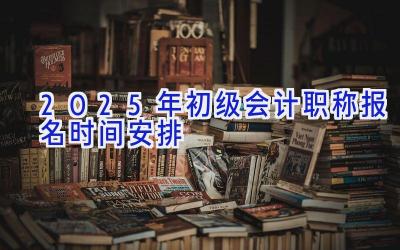 2025年初级会计职称报名时间安排