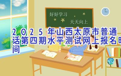 2025年山西太原市普通话第四期水平测试网上报名时间