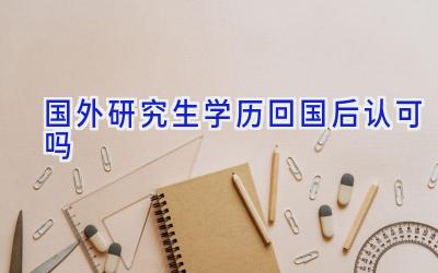 国外研究生学历回国后认可吗