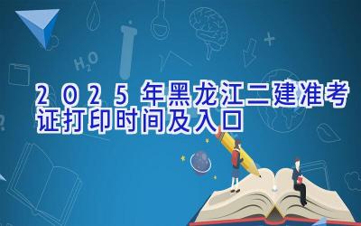 2025年黑龙江二建准考证打印时间及入口