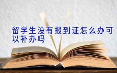 留学生没有报到证怎么办 可以补办吗