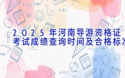 2025年河南导游资格证考试成绩查询时间及合格标准