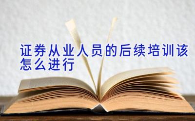 证券从业人员的后续培训该怎么进行