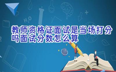 教师资格证面试是当场打分吗 面试分数怎么算