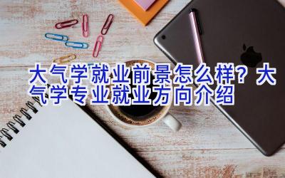 大气学就业前景怎么样？大气学专业就业方向介绍