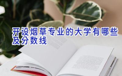 开设烟草专业的大学有哪些及分数线