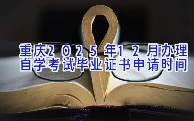 重庆2025年12月办理自学考试毕业证书申请时间