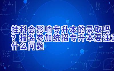 挂科会影响专升本的录取吗？报名参加统招专升本要注意什么问题