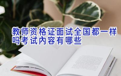 教师资格证面试全国都一样吗 考试内容有哪些