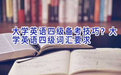 大学英语四级备考技巧？大学英语四级词汇要求