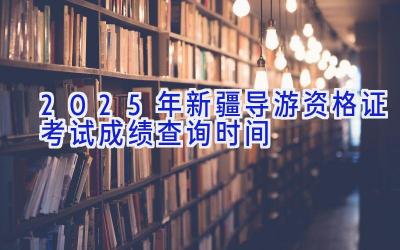 2025年新疆导游资格证考试成绩查询时间