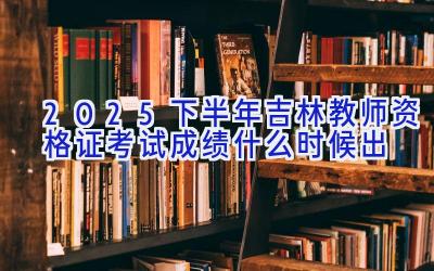 2025下半年吉林教师资格证考试成绩什么时候出