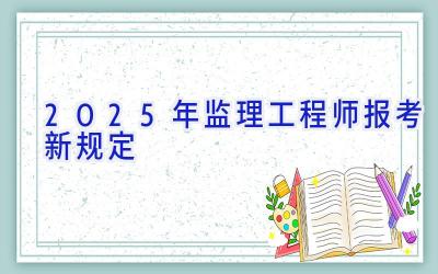 2025年监理工程师报考新规定