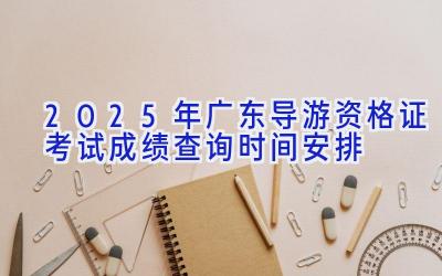 2025年广东导游资格证考试成绩查询时间安排