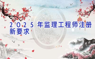 2025年监理工程师注册新要求