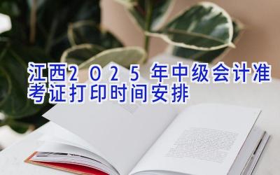 江西2025年中级会计准考证打印时间安排