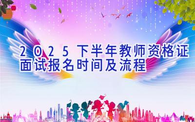 2025下半年教师资格证面试报名时间及流程