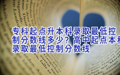 专科起点升本科录取最低控制分数线多少？高中起点本科录取最低控制分数线