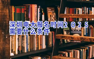 深圳电大报名时间2025 需要什么条件