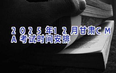 2025年12月甘肃CMA考试时间安排