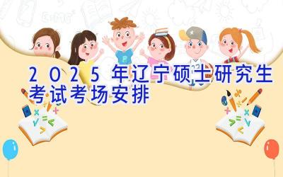 2025年辽宁硕士研究生考试考场安排